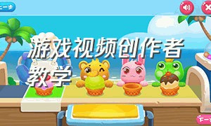 游戏视频创作者教学（如何才能成为游戏视频创作者）