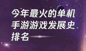 今年最火的单机手游游戏发展史排名（十大最新单机手游游戏排行榜）