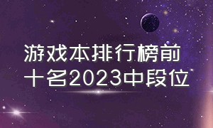 游戏本排行榜前十名2023中段位