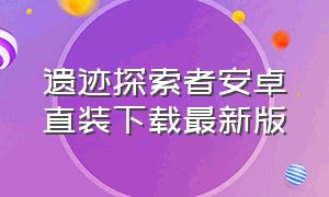 遗迹探索者安卓直装下载最新版（安卓怎么下载探寻者记）