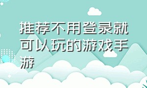 推荐不用登录就可以玩的游戏手游