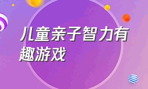 儿童亲子智力有趣游戏