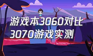 游戏本3060对比3070游戏实测（游戏本4060vs3060游戏实测）