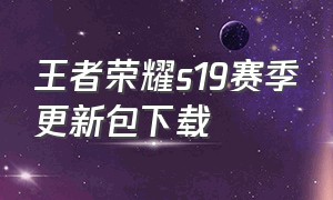 王者荣耀s19赛季更新包下载