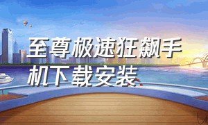 至尊极速狂飙手机下载安装（至尊极速狂飙破解版所有车辆解锁）