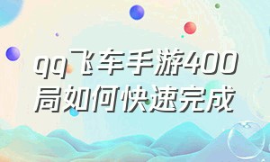 qq飞车手游400局如何快速完成