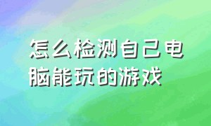 怎么检测自己电脑能玩的游戏