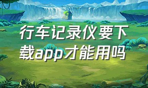 行车记录仪要下载app才能用吗