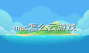 mac怎么云游戏（mac电脑云游戏）