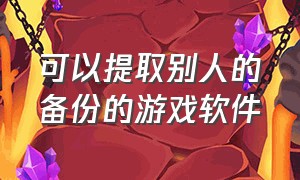 可以提取别人的备份的游戏软件