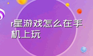 r星游戏怎么在手机上玩