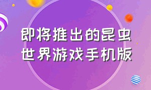 即将推出的昆虫世界游戏手机版（昆虫世界游戏手机版在哪里下载）