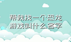 帮我找一个恐龙游戏叫什么名字