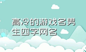 高冷的游戏名男生四字网名