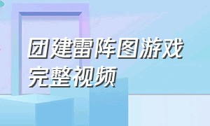 团建雷阵图游戏完整视频（团建雷阵图心得体会）