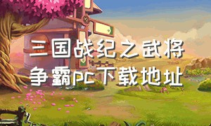 三国战纪之武将争霸pc下载地址