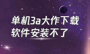 单机3a大作下载软件安装不了