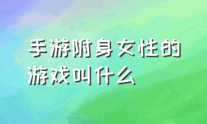 手游附身女性的游戏叫什么（可以扮演女性角色的手机游戏）