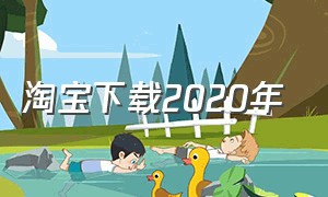 淘宝下载2020年（下载淘宝2023年官方正版）