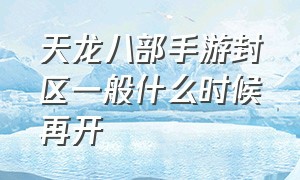 天龙八部手游封区一般什么时候再开（天龙八部手游2024什么时候开新区）