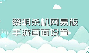 黎明杀机网易版手游画面设置