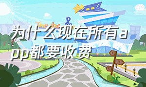 为什么现在所有app都要收费