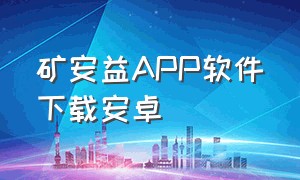 矿安益APP软件下载安卓