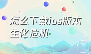 怎么下载ios版本生化危机（怎么下载ios版本生化危机2）