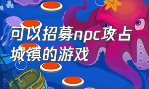 可以招募npc攻占城镇的游戏（带领npc建立自己的基地的游戏）