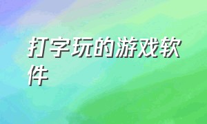 打字玩的游戏软件（打字玩的游戏软件叫什么）