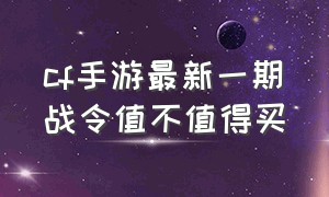 cf手游最新一期战令值不值得买