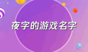 夜字的游戏名字（好听的游戏昵称带夜字）