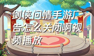 剑侠问情手游广告怎么关闭啊视频播放（剑侠问情手游官网）