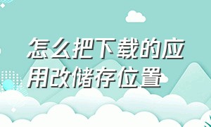 怎么把下载的应用改储存位置