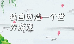 独自创造一个世界游戏（能自己创造世界的游戏）