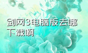 剑网3电脑版去哪下载啊（剑网3官网下载的pc端怎么登不上）