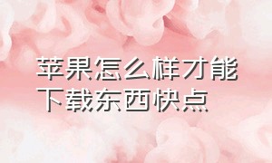 苹果怎么样才能下载东西快点