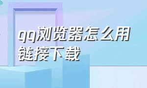 qq浏览器怎么用链接下载