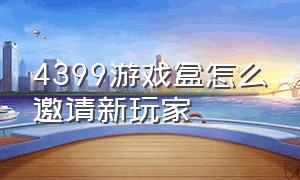 4399游戏盒怎么邀请新玩家