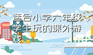 适合小学六年级学生玩的课外游戏