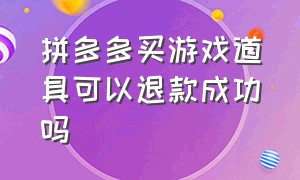 拼多多买游戏道具可以退款成功吗