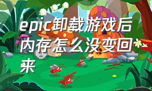 epic卸载游戏后内存怎么没变回来（epic删除后重新安装游戏不见了）