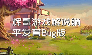 辉哥游戏解说躺平发育Bug版（辉哥游戏解说躺平躲猫猫合集）