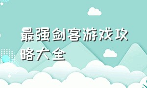 最强剑客游戏攻略大全