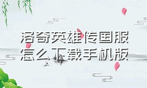 洛奇英雄传国服怎么下载手机版（洛奇英雄传原版怎么下载）