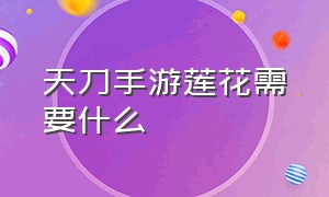 天刀手游莲花需要什么（天刀手游莲花宝藏次数哪里看）