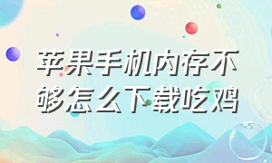 苹果手机内存不够怎么下载吃鸡（苹果手机内存不够怎么下载吃鸡端游）