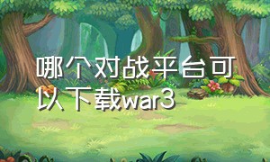 哪个对战平台可以下载war3