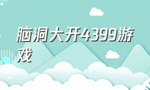 脑洞大开4399游戏（推荐4399好玩的奇葩游戏）