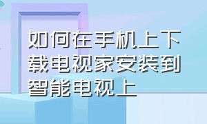 如何在手机上下载电视家安装到智能电视上